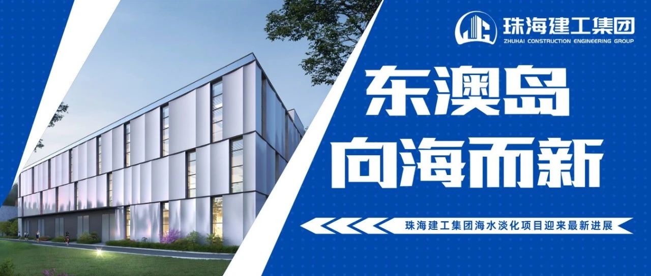 東澳島 向海而新 | 珠海建工集團(tuán)海水淡化項(xiàng)目迎來最新進(jìn)展