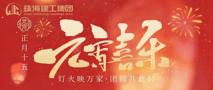 燈火映萬(wàn)家 團(tuán)圓共此時(shí) | 珠海建工集團(tuán)祝您元宵節(jié)快樂！